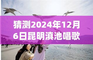 昆明滇池之歌，预测中的未来直播盛典深度评测与实时直播体验分享（2024年12月6日）