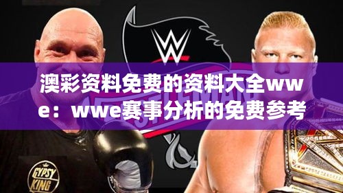 澳彩资料免费的资料大全wwe：wwe赛事分析的免费参考资料指南