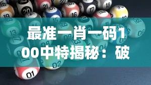 最准一肖一码100中特揭秘：破解彩票的生肖之谜