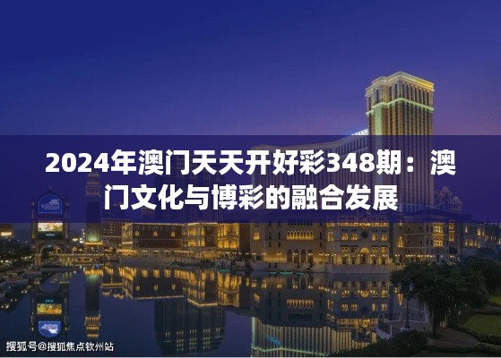 2024年澳门天天开好彩348期：澳门文化与博彩的融合发展