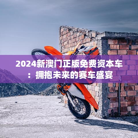 2024新澳门正版免费资本车：拥抱未来的赛车盛宴