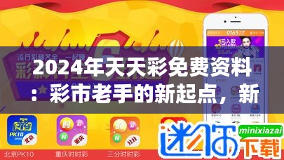 2024年天天彩免费资料：彩市老手的新起点，新手的利器