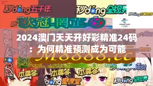 2024澳门天天开好彩精准24码：为何精准预测成为可能