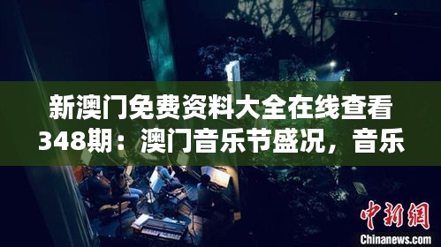 新澳门免费资料大全在线查看348期：澳门音乐节盛况，音乐爱好者的福音