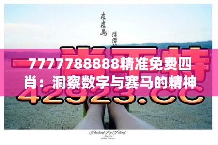 7777788888精准免费四肖：洞察数字与赛马的精神之旅