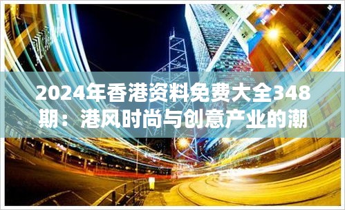 2024年香港资料免费大全348期：港风时尚与创意产业的潮流前线