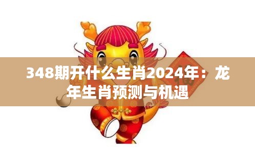 348期开什么生肖2024年：龙年生肖预测与机遇