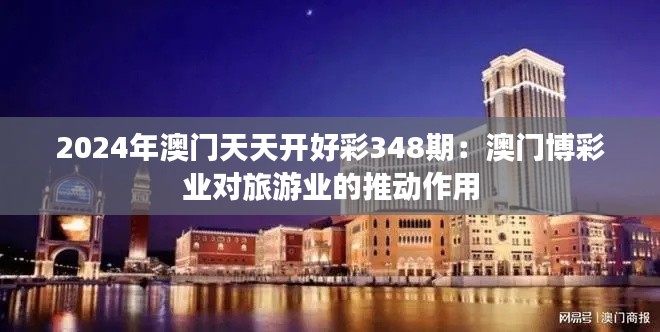 2024年澳门天天开好彩348期：澳门博彩业对旅游业的推动作用