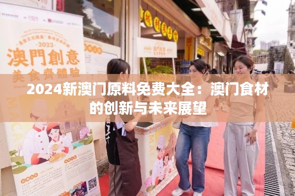 2024新澳门原料免费大全：澳门食材的创新与未来展望