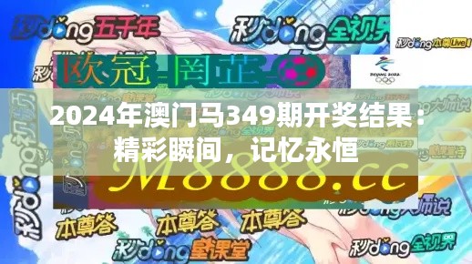 2024年澳门马349期开奖结果：精彩瞬间，记忆永恒