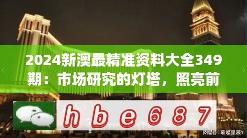 2024新澳最精准资料大全349期：市场研究的灯塔，照亮前行之路