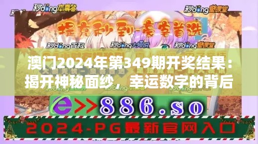 澳门2024年第349期开奖结果：揭开神秘面纱，幸运数字的背后