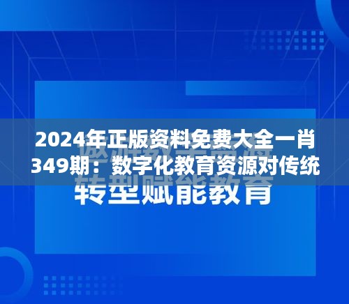 2024年正版资料免费大全一肖349期：数字化教育资源对传统教育模式的挑战