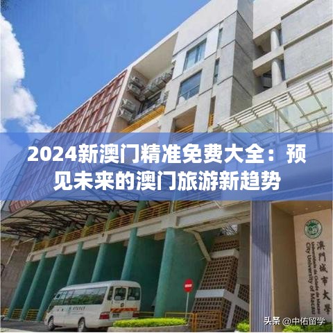 2024新澳门精准免费大全：预见未来的澳门旅游新趋势