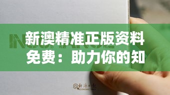 新澳精准正版资料免费：助力你的知识探索，从源头保障学术品质