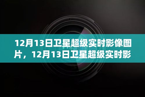 12月13日卫星超级实时影像图片全面解读，特性、体验与目标用户群体