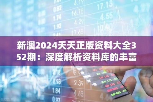 新澳2024天天正版资料大全352期：深度解析资料库的丰富与价值