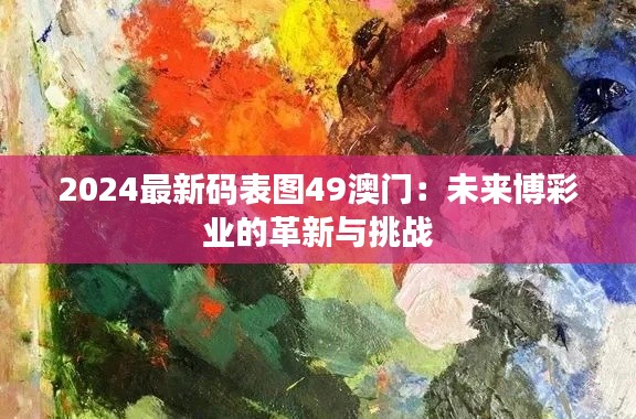 2024最新码表图49澳门：未来博彩业的革新与挑战