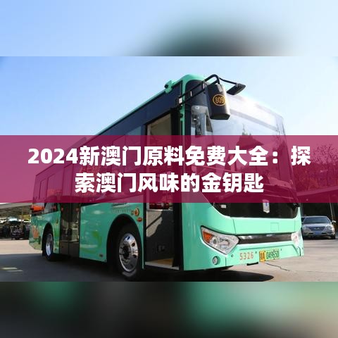 2024新澳门原料免费大全：探索澳门风味的金钥匙