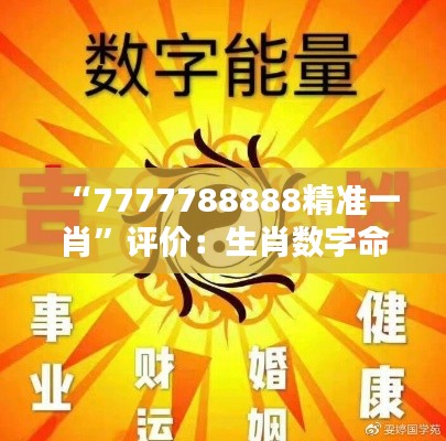 “7777788888精准一肖”评价：生肖数字命理的科学与迷信