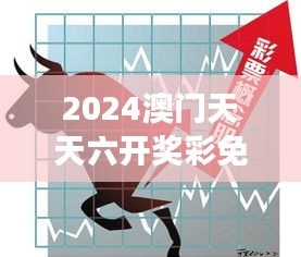 2024澳门天天六开奖彩免费：澳门彩票市场的新趋势分析