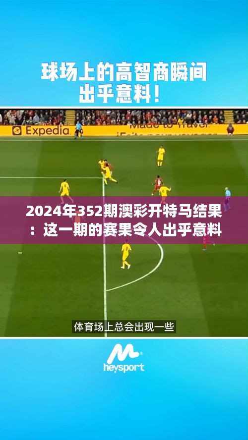 2024年352期澳彩开特马结果：这一期的赛果令人出乎意料，黑马频出