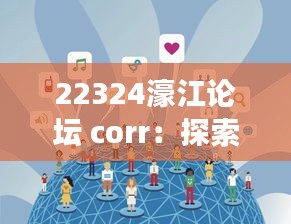 22324濠江论坛 corr：探索互联网时代下论坛文化的独特魅力与社交价值