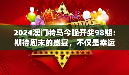 2024澳门特马今晚开奖98期：期待周末的盛宴，不仅是幸运的象征