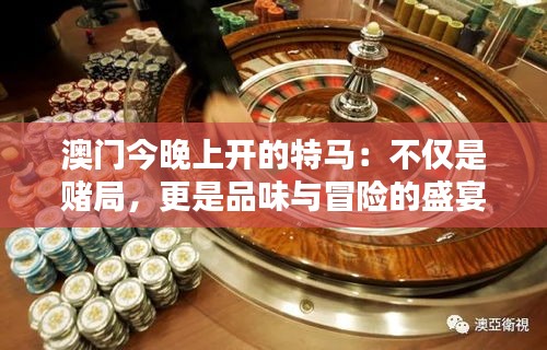 澳门今晚上开的特马：不仅是赌局，更是品味与冒险的盛宴