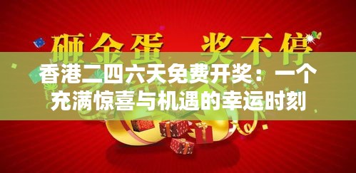 香港二四六天免费开奖：一个充满惊喜与机遇的幸运时刻