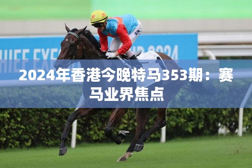 2024年香港今晚特马353期：赛马业界焦点