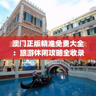 澳门正版精准免费大全：旅游休闲攻略全收录