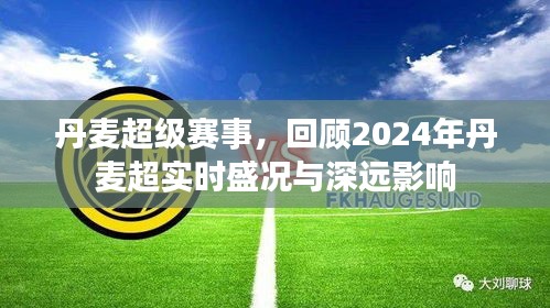 丹麦超级赛事盛况回顾，2024年实时盛况与深远影响展望