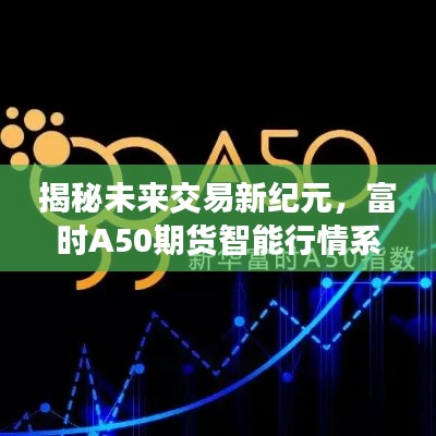 富时A50期货智能行情系统揭秘，开启未来交易新纪元