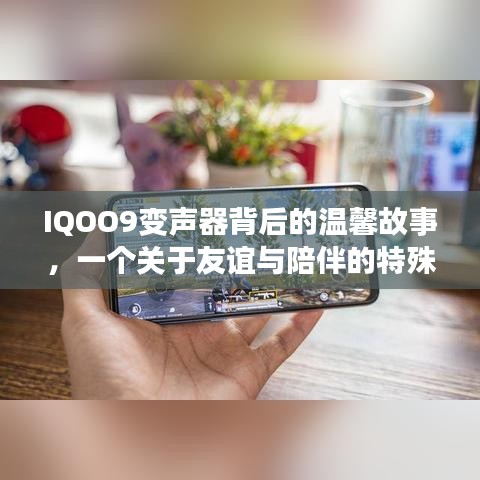 IQOO9变声器背后的友谊与陪伴，一个特殊日子的温馨故事