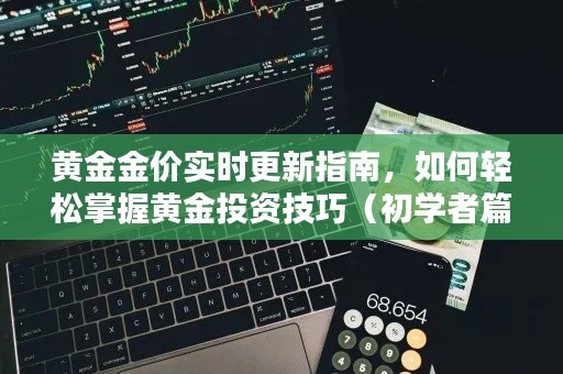 初学者黄金投资指南，黄金金价实时更新与轻松掌握投资技巧