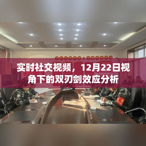 实时社交视频视角下的双刃剑效应深度解析，双刃剑效应下的社交视频发展分析（基于12月22日的视角）