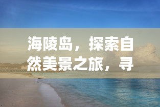 海陵岛，自然美景之旅，探寻内心宁静与阳光之地