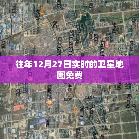 卫星地图实时查看，往年12月27日免费体验