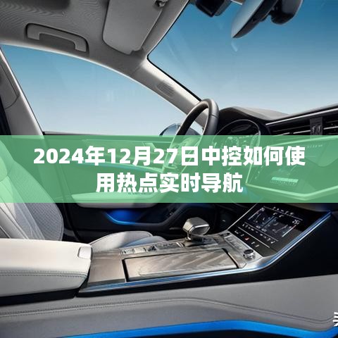 中控热点实时导航使用指南，2024年12月操作详解