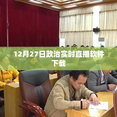 政治实时直播软件下载，12月27日直播内容抢先体验