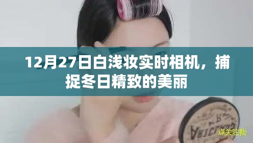 12月27日白浅妆实时相机，捕捉冬日绝美瞬间