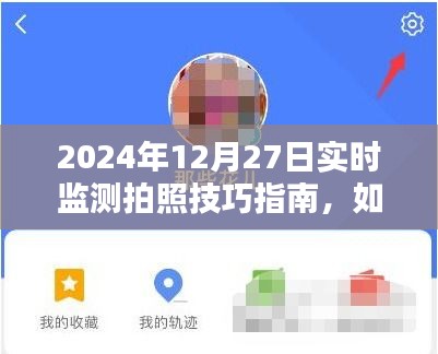 2024年拍照技巧指南，实时监拍摄美照秘籍