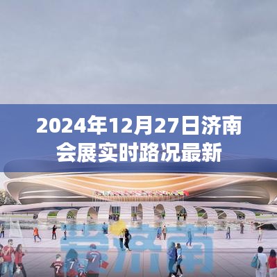 济南会展实时路况更新，2024年12月27日最新资讯