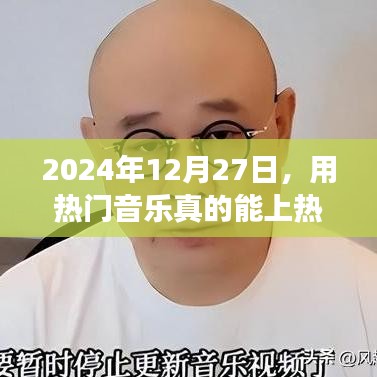 热门音乐助力上榜，2024年12月27日能否成功引流？