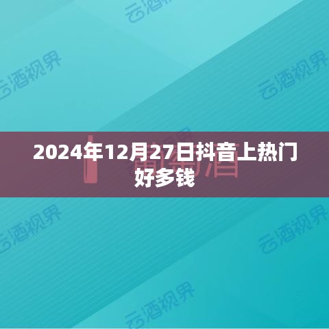 抖音热门推广费用揭秘，2024年12月27日价格多少？