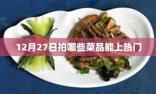 热门菜品拍摄，12月27日美食推荐