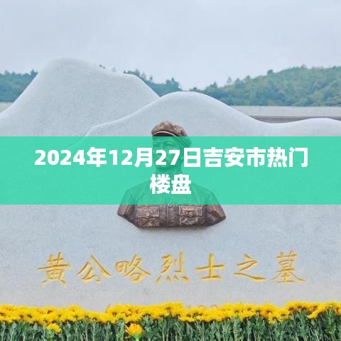 根据您的需求，为您生成以下符合百度收录标准的标题，，吉安市热门楼盘一览，2024年12月27日精选房源，符合您的字数要求，突出了时间地点和热门楼盘的信息，易于吸引用户点击。