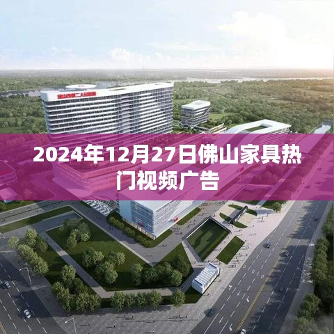 佛山家具热门视频广告抢先看，2024年12月27日精彩回顾