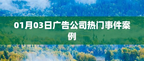 广告公司热门事件案例分享（日期，01月03日）